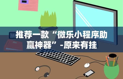 全网解答｜“微乐麻将万能开挂器免费	”开挂(透视)辅助教程