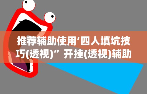 推荐辅助使用‘四人填坑技巧(透视)”开挂(透视)辅助教程