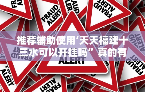 推荐辅助使用‘天天福建十三水可以开挂吗	”真的有挂