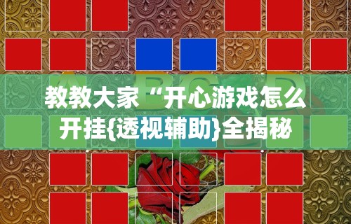 教教大家“开心游戏怎么开挂{透视辅助}全揭秘 教教大家“开心游戏怎么开挂{透视辅助}全揭秘