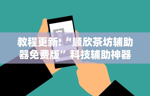 教程更新!“顺欣茶坊辅助器免费版”科技辅助神器手机版教程