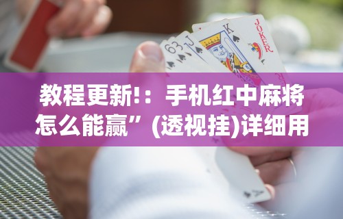 教程更新!：手机红中麻将怎么能赢”(透视挂)详细用法教程