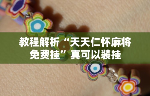 教程解析“天天仁怀麻将免费挂”真可以装挂