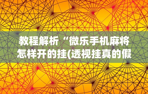 教程解析“微乐手机麻将怎样开的挂(透视挂真的假的) 教程解析“微乐手机麻将怎样开的挂(透视挂真的假的)