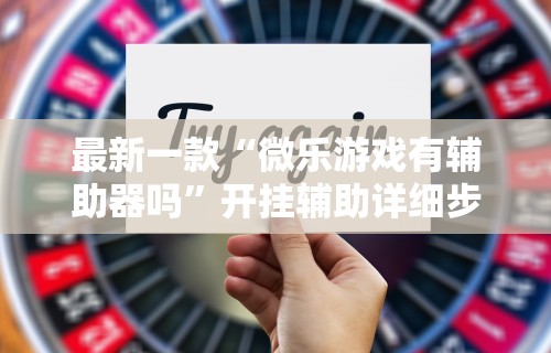 最新一款“微乐游戏有辅助器吗”开挂辅助详细步骤