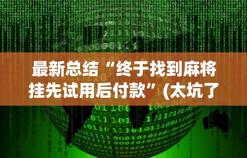 最新总结“终于找到麻将挂先试用后付款	”(太坑了果然有挂)