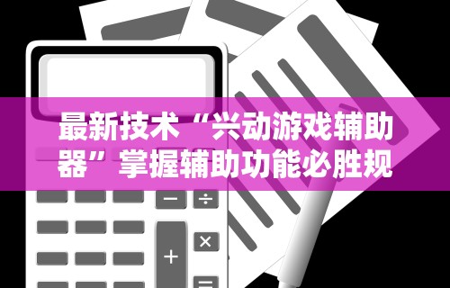 最新技术“兴动游戏辅助器”掌握辅助功能必胜规则