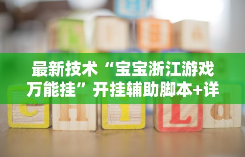 最新技术“宝宝浙江游戏万能挂”开挂辅助脚本+详细开挂安装教程