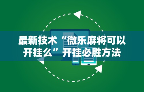 最新技术“微乐麻将可以开挂么	”开挂必胜方法