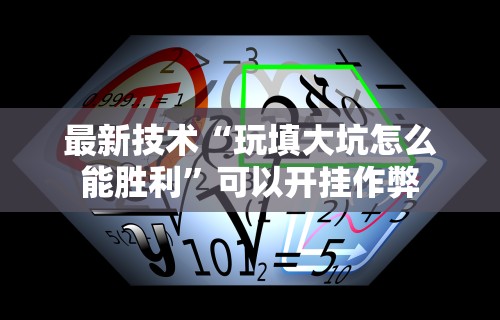 最新技术“玩填大坑怎么能胜利”可以开挂作弊