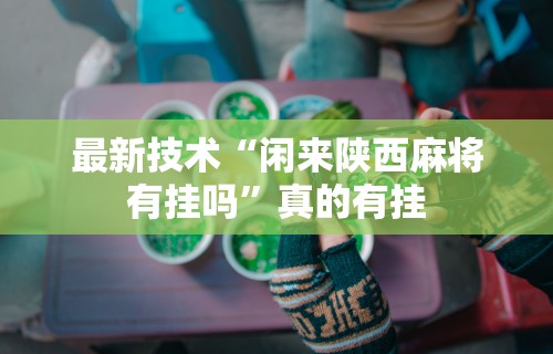 最新技术“闲来陕西麻将有挂吗”真的有挂