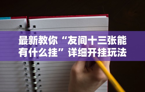 最新教你“友间十三张能有什么挂”详细开挂玩法