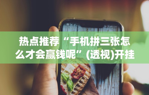 热点推荐“手机拼三张怎么才会赢钱呢	”(透视)开挂详细教程