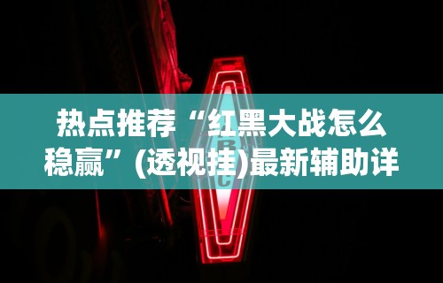 热点推荐“红黑大战怎么稳赢	”(透视挂)最新辅助详细教程