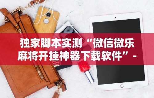 独家脚本实测“微信微乐麻将开挂神器下载软件	”-必赢神器安装