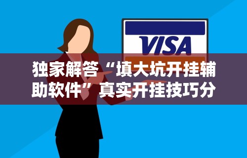 独家解答“填大坑开挂辅助软件”真实开挂技巧分享