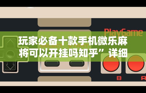 玩家必备十款手机微乐麻将可以开挂吗知乎	”详细辅助透视