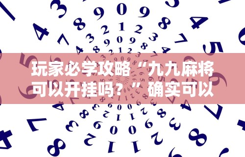 玩家必学攻略“九九麻将可以开挂吗？”确实可以使用辅助