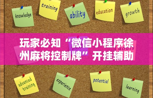 玩家必知“微信小程序徐州麻将控制牌	”开挂辅助详细步骤