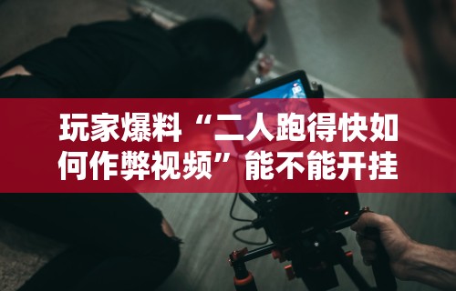 玩家爆料“二人跑得快如何作弊视频	”能不能开挂!