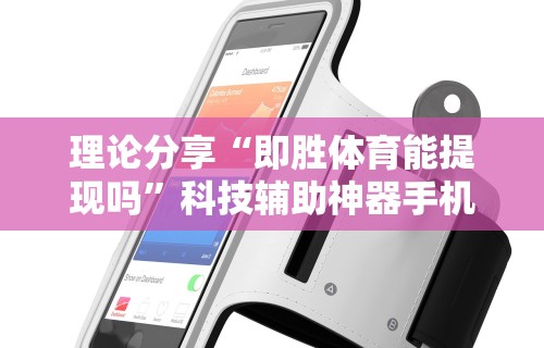 理论分享“即胜体育能提现吗”科技辅助神器手机