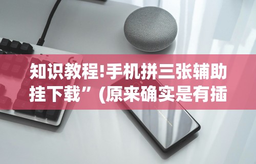 知识教程!手机拼三张辅助挂下载”(原来确实是有插件)