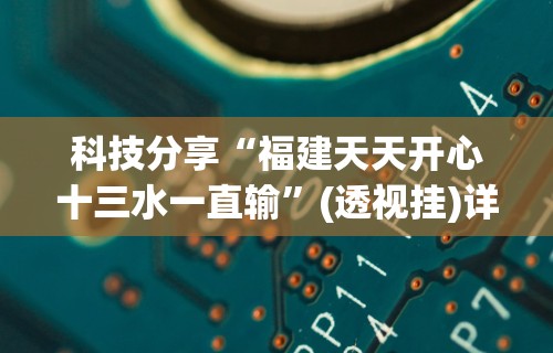 科技分享“福建天天开心十三水一直输”(透视挂)详细用法教程