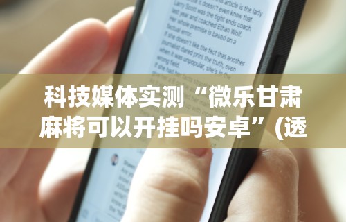 科技媒体实测“微乐甘肃麻将可以开挂吗安卓	”(透视)开挂辅助脚本+详细开挂安装教程