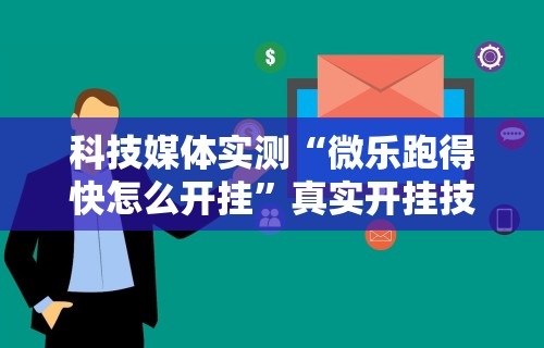 科技媒体实测“微乐跑得快怎么开挂”真实开挂技巧分享