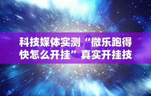 科技媒体实测“微乐跑得快怎么开挂”真实开挂技巧分享