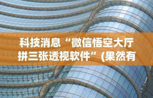 科技消息“微信悟空大厅拼三张透视软件	”(果然有透视挂)