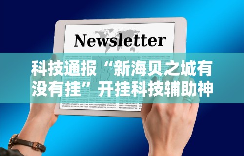 科技通报“新海贝之城有没有挂	”开挂科技辅助神器手机