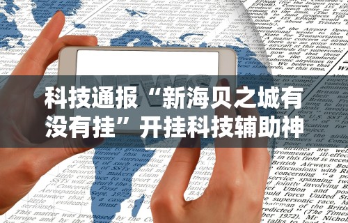 科技通报“新海贝之城有没有挂”开挂科技辅助神器手机