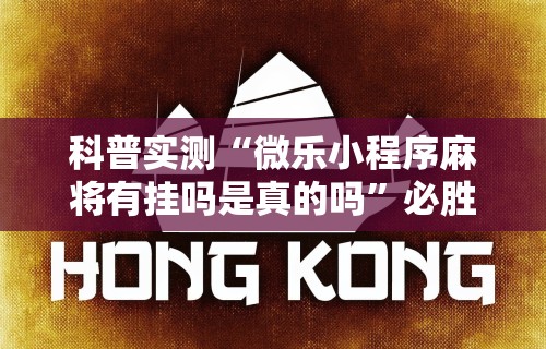 科普实测“微乐小程序麻将有挂吗是真的吗”必胜开挂神器