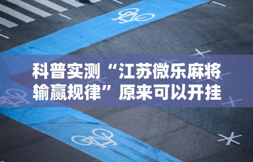 科普实测“江苏微乐麻将输赢规律”原来可以开挂