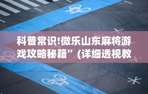 科普常识!微乐山东麻将游戏攻略秘籍”(详细透视教程)-知乎