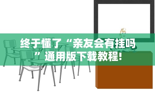 终于懂了“亲友会有挂吗”通用版下载教程!