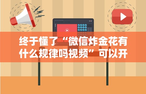 终于懂了“微信炸金花有什么规律吗视频”可以开挂作弊