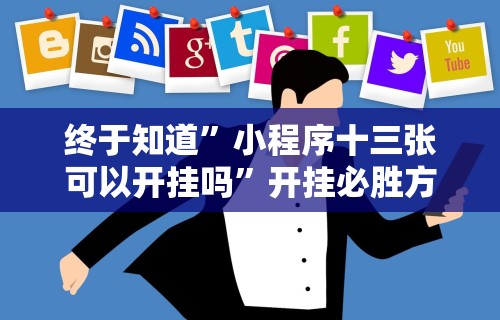 终于知道	”小程序十三张可以开挂吗”开挂必胜方法