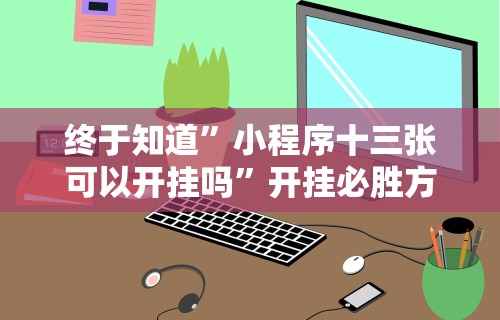 终于知道	”小程序十三张可以开挂吗”开挂必胜方法