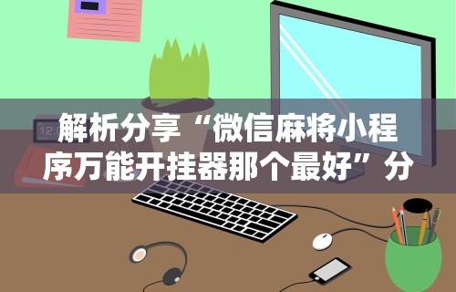 专家分析“手机斗牛技巧视频教程”揭秘透视辅助万能挂