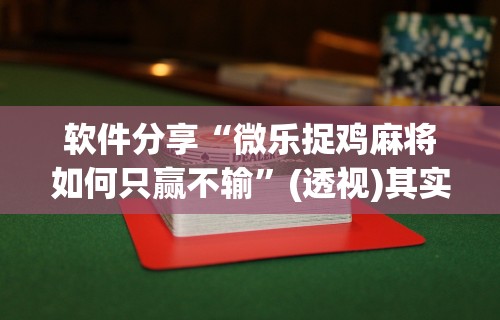 软件分享“微乐捉鸡麻将如何只赢不输”(透视)其实确实有挂