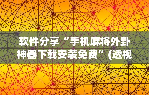 软件分享“手机麻将外卦神器下载安装免费	”(透视)其实确实有挂
