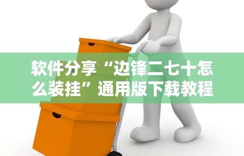 软件分享“边锋二七十怎么装挂	”通用版下载教程