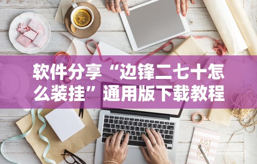 软件分享“边锋二七十怎么装挂”通用版下载教程