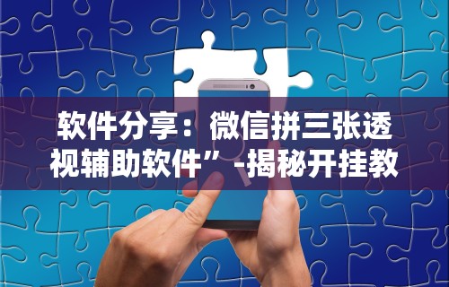 软件分享：微信拼三张透视辅助软件”-揭秘开挂教程分享