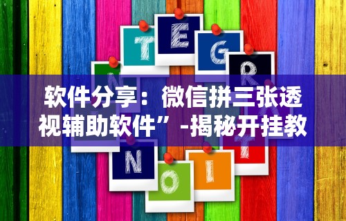 软件分享：微信拼三张透视辅助软件	”-揭秘开挂教程分享