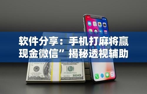 软件分享：手机打麻将赢现金微信	”揭秘透视辅助万能挂用法