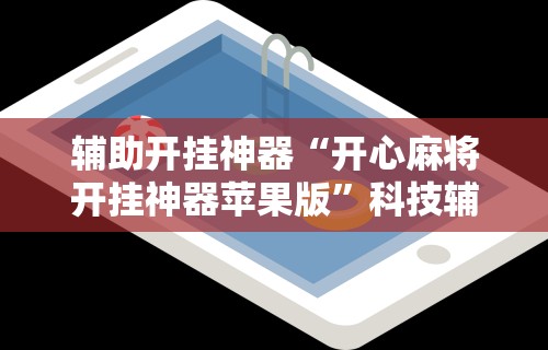辅助开挂神器“开心麻将开挂神器苹果版”科技辅助神器手机版教程