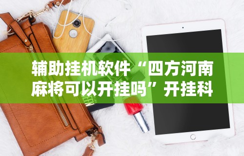 辅助挂机软件“四方河南麻将可以开挂吗	”开挂科技辅助神器手机